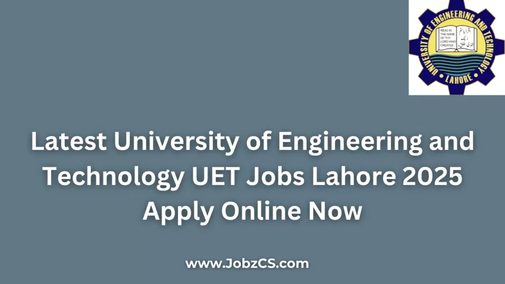 Latest University of Engineering and Technology UET Jobs Lahore 2025 Apply Online Now